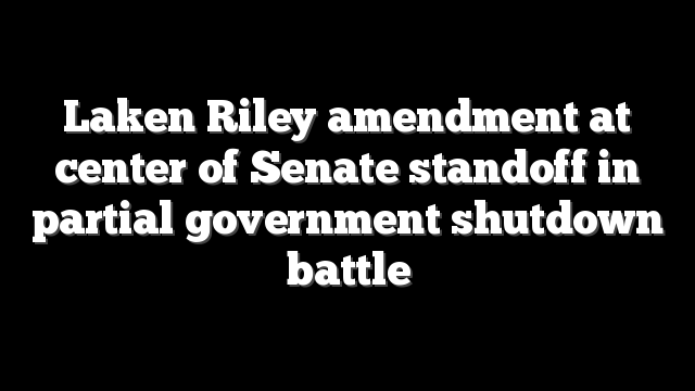 Laken Riley amendment at center of Senate standoff in partial government shutdown battle
