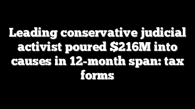 Leading conservative judicial activist poured $216M into causes in 12-month span: tax forms
