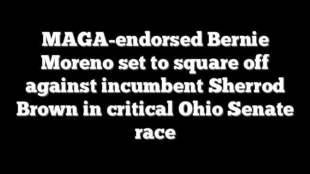 MAGA-endorsed Bernie Moreno set to square off against incumbent Sherrod Brown in critical Ohio Senate race
