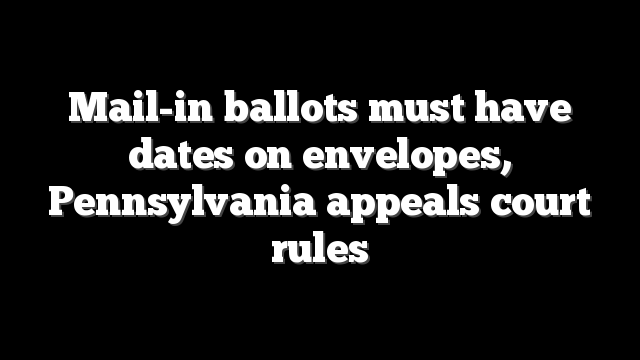 Mail-in ballots must have dates on envelopes, Pennsylvania appeals court rules