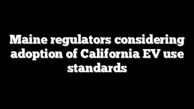 Maine regulators considering adoption of California EV use standards