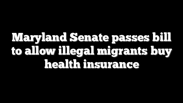 Maryland Senate passes bill to allow illegal migrants buy health insurance