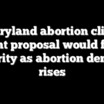 Maryland abortion clinic grant proposal would fund security as abortion demand rises