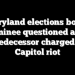 Maryland elections board nominee questioned after predecessor charged in Capitol riot