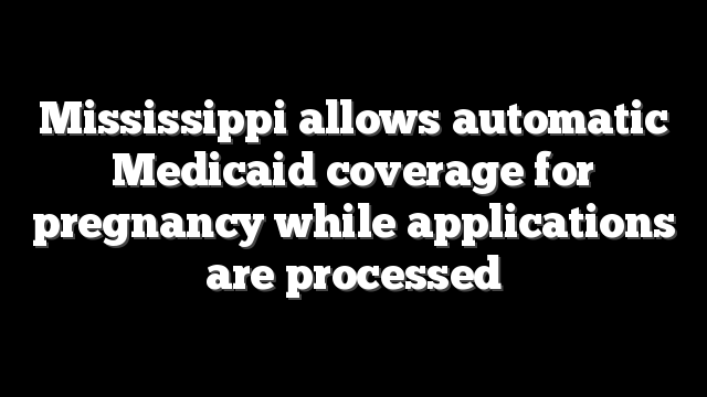 Mississippi allows automatic Medicaid coverage for pregnancy while applications are processed