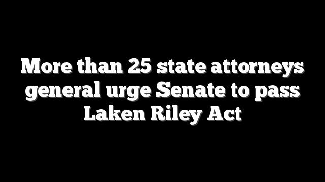 More than 25 state attorneys general urge Senate to pass Laken Riley Act