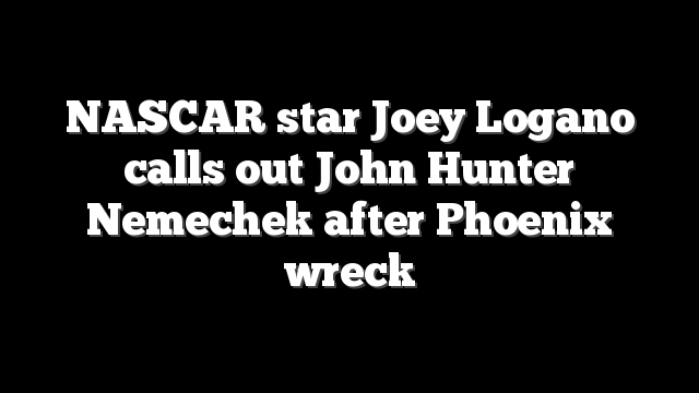 NASCAR star Joey Logano calls out John Hunter Nemechek after Phoenix wreck
