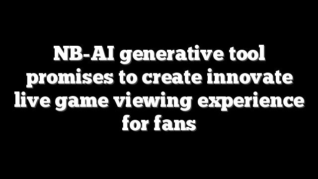 NB-AI generative tool promises to create innovate live game viewing experience for fans