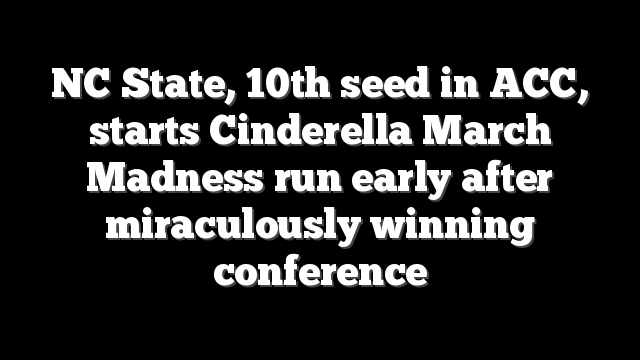NC State, 10th seed in ACC, starts Cinderella March Madness run early after miraculously winning conference