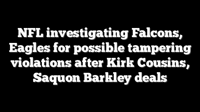 NFL investigating Falcons, Eagles for possible tampering violations after Kirk Cousins, Saquon Barkley deals