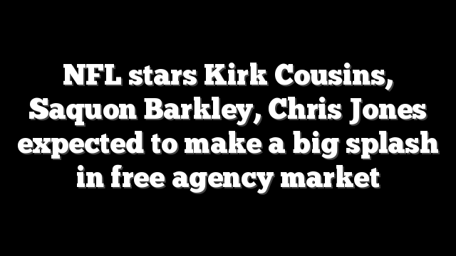 NFL stars Kirk Cousins, Saquon Barkley, Chris Jones expected to make a big splash in free agency market