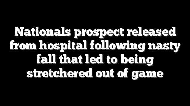 Nationals prospect released from hospital following nasty fall that led to being stretchered out of game