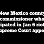 New Mexico county commissioner who participated in Jan 6 riot loses Supreme Court appeal