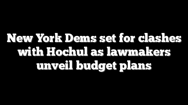New York Dems set for clashes with Hochul as lawmakers unveil budget plans