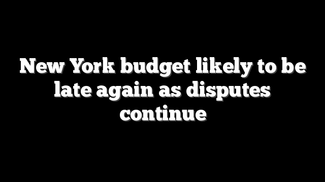 New York budget likely to be late again as disputes continue