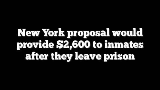 New York proposal would provide $2,600 to inmates after they leave prison