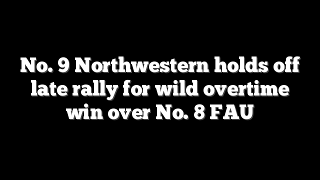 No. 9 Northwestern holds off late rally for wild overtime win over No. 8 FAU