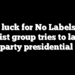No luck for No Labels as centrist group tries to launch third-party presidential ticket