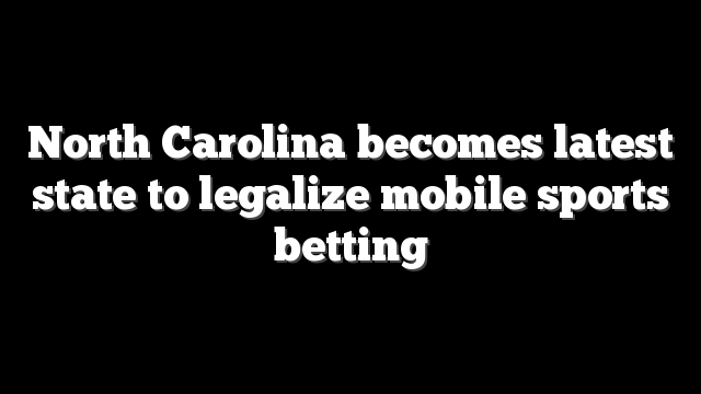 North Carolina becomes latest state to legalize mobile sports betting