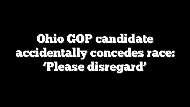 Ohio GOP candidate accidentally concedes race: ‘Please disregard’