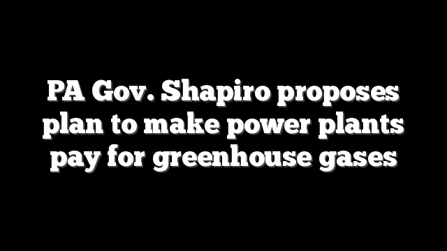 PA Gov. Shapiro proposes plan to make power plants pay for greenhouse gases