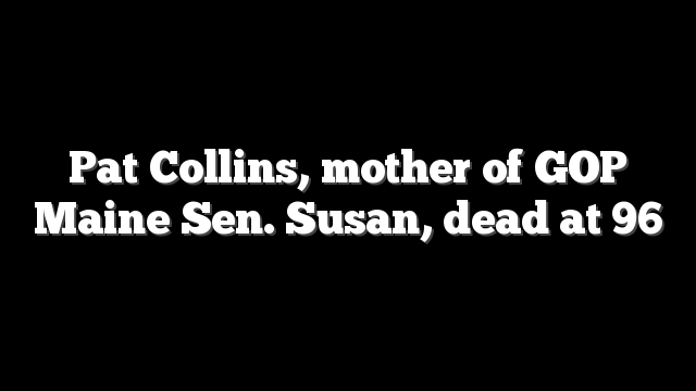 Pat Collins, mother of GOP Maine Sen. Susan, dead at 96