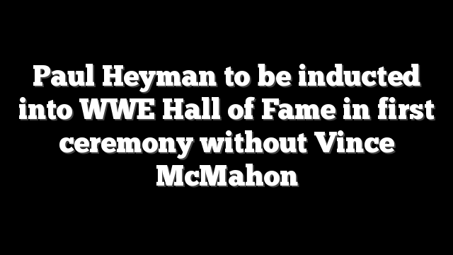 Paul Heyman to be inducted into WWE Hall of Fame in first ceremony without Vince McMahon