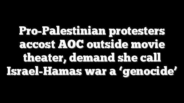 Pro-Palestinian protesters accost AOC outside movie theater, demand she call Israel-Hamas war a ‘genocide’