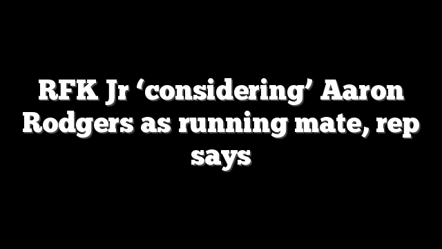 RFK Jr ‘considering’ Aaron Rodgers as running mate, rep says