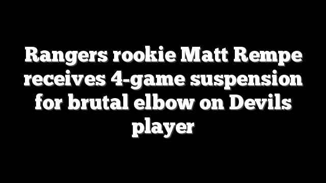 Rangers rookie Matt Rempe receives 4-game suspension for brutal elbow on Devils player