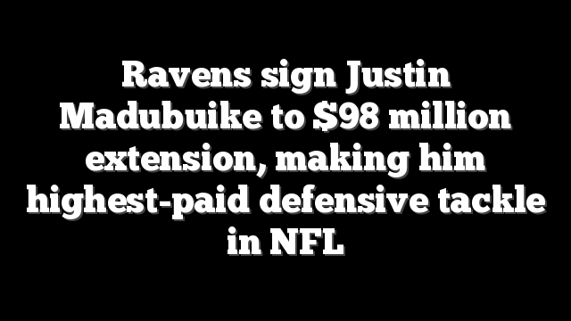 Ravens sign Justin Madubuike to $98 million extension, making him highest-paid defensive tackle in NFL