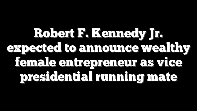 Robert F. Kennedy Jr. expected to announce wealthy female entrepreneur as vice presidential running mate