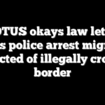 SCOTUS okays law letting Texas police arrest migrants suspected of illegally crossing border