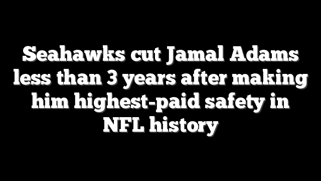 Seahawks cut Jamal Adams less than 3 years after making him highest-paid safety in NFL history