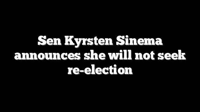 Sen Kyrsten Sinema announces she will not seek re-election