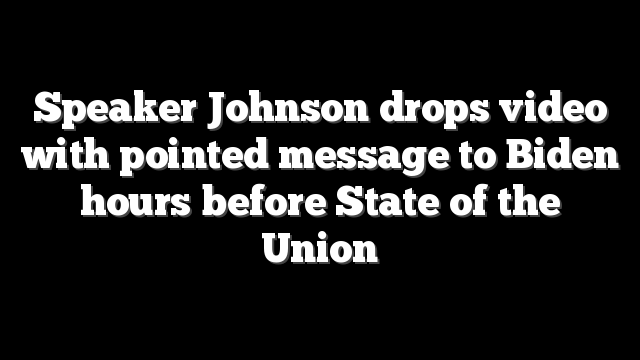 Speaker Johnson drops video with pointed message to Biden hours before State of the Union