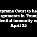 Supreme Court to hear arguments in Trump presidential immunity case on April 25