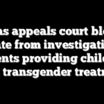 Texas appeals court blocks state from investigating parents providing children with transgender treatment
