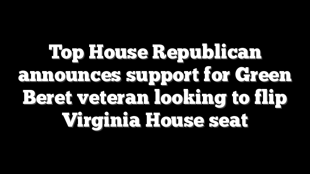 Top House Republican announces support for Green Beret veteran looking to flip Virginia House seat