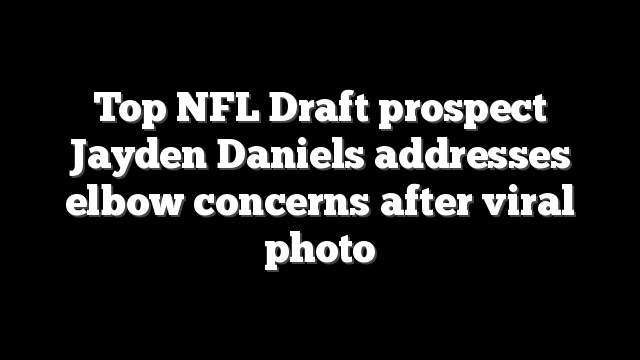 Top NFL Draft prospect Jayden Daniels addresses elbow concerns after viral photo