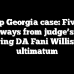 Trump Georgia case: Five key takeaways from judge’s order giving DA Fani Willis an ultimatum