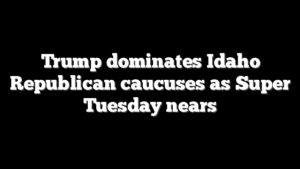 Trump dominates Idaho Republican caucuses as Super Tuesday nears