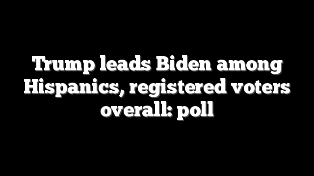 Trump leads Biden among Hispanics, registered voters overall: poll