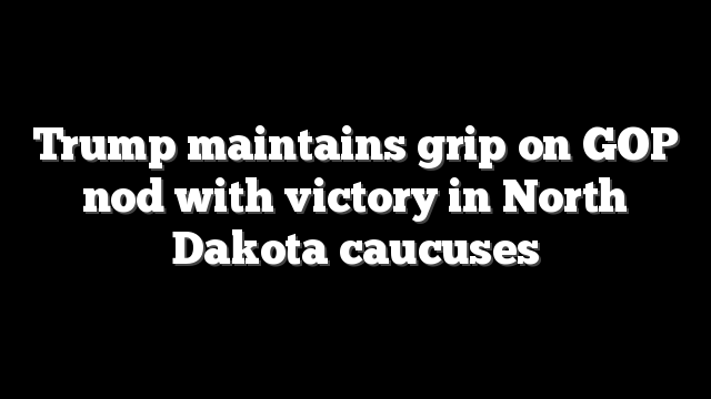 Trump maintains grip on GOP nod with victory in North Dakota caucuses
