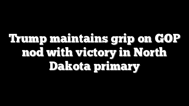Trump maintains grip on GOP nod with victory in North Dakota primary