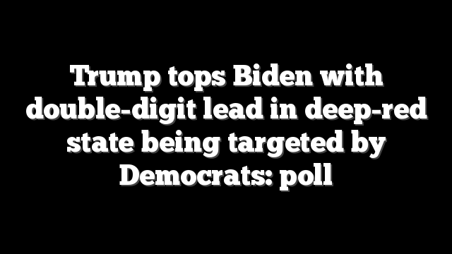 Trump tops Biden with double-digit lead in deep-red state being targeted by Democrats: poll
