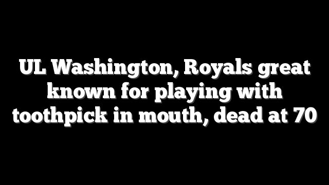 UL Washington, Royals great known for playing with toothpick in mouth, dead at 70