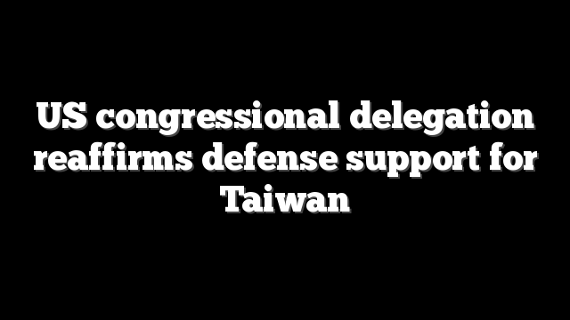US congressional delegation reaffirms defense support for Taiwan