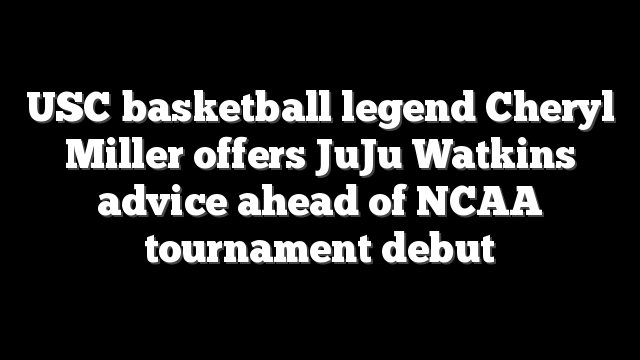 USC basketball legend Cheryl Miller offers JuJu Watkins advice ahead of NCAA tournament debut