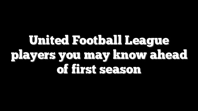 United Football League players you may know ahead of first season